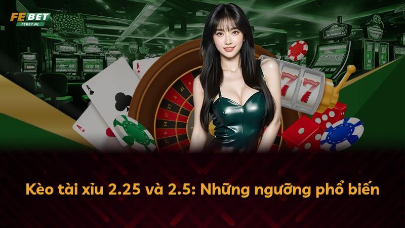 Kèo tài xỉu 2.25 và 2.5: Những ngưỡng phổ biến