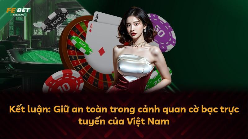 Kết luận: Giữ an toàn trong cảnh quan cờ bạc trực tuyến của Việt Nam
