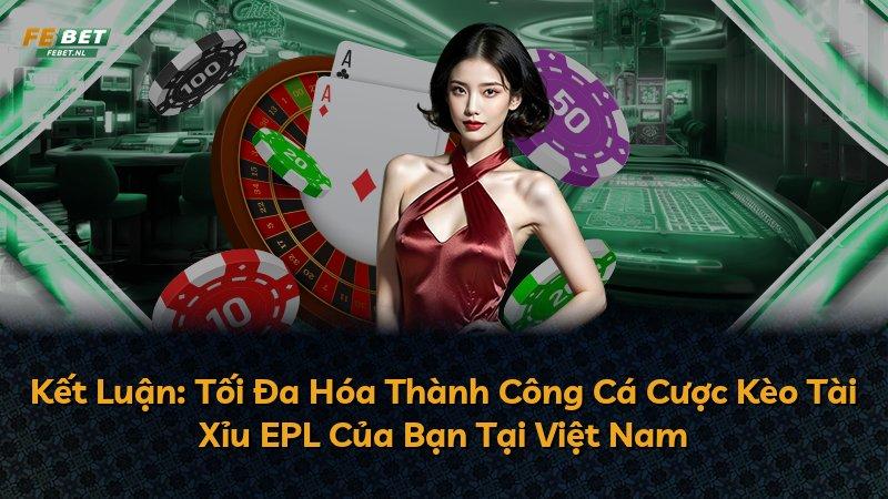 Kết Luận: Tối Đa Hóa Thành Công Cá Cược Kèo Tài Xỉu EPL Của Bạn Tại Việt Nam