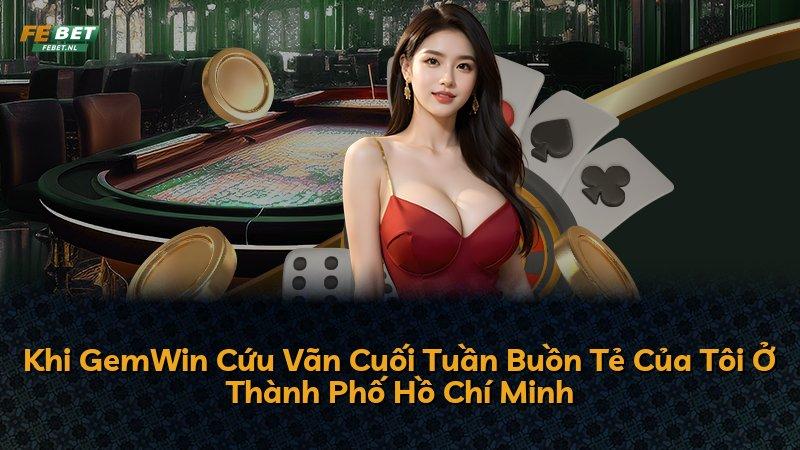 Khi GemWin Cứu Vãn Cuối Tuần Buồn Tẻ Của Tôi Ở Thành Phố Hồ Chí Minh