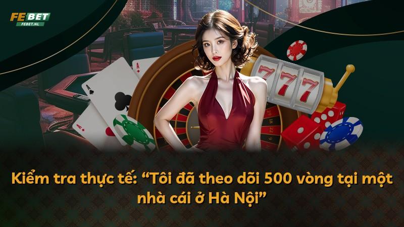 Kiểm tra thực tế: “Tôi đã theo dõi 500 vòng tại một nhà cái ở Hà Nội”
