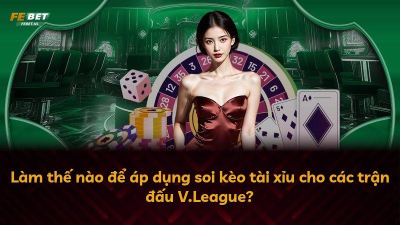 Làm thế nào để áp dụng soi kèo tài xỉu cho các trận đấu V.League?