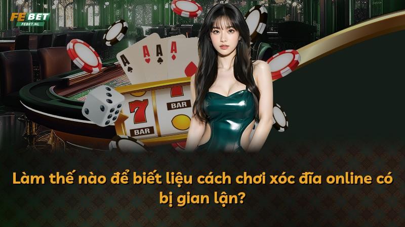Làm thế nào để biết liệu cách chơi xóc đĩa online có bị gian lận?