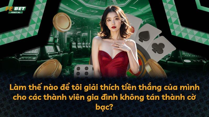 Làm thế nào để tôi giải thích tiền thắng của mình cho các thành viên gia đình không tán thành cờ bạc?