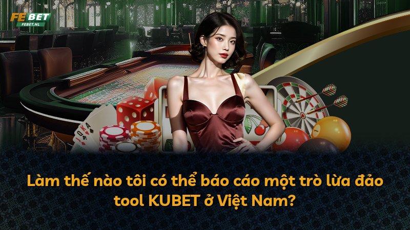 Làm thế nào tôi có thể báo cáo một trò lừa đảo tool KUBET ở Việt Nam?