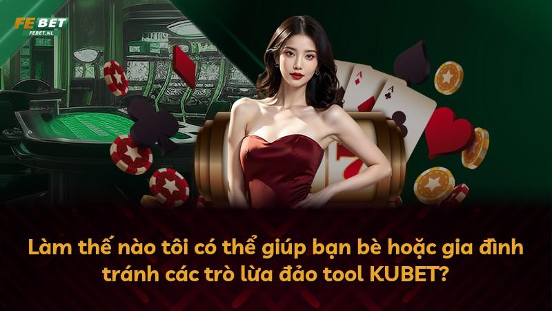 Làm thế nào tôi có thể giúp bạn bè hoặc gia đình tránh các trò lừa đảo tool KUBET?