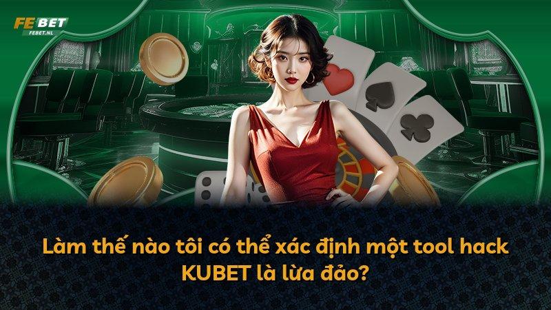 Làm thế nào tôi có thể xác định một tool hack KUBET là lừa đảo?
