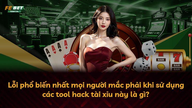Lỗi phổ biến nhất mọi người mắc phải khi sử dụng các tool hack tài xỉu này là gì?