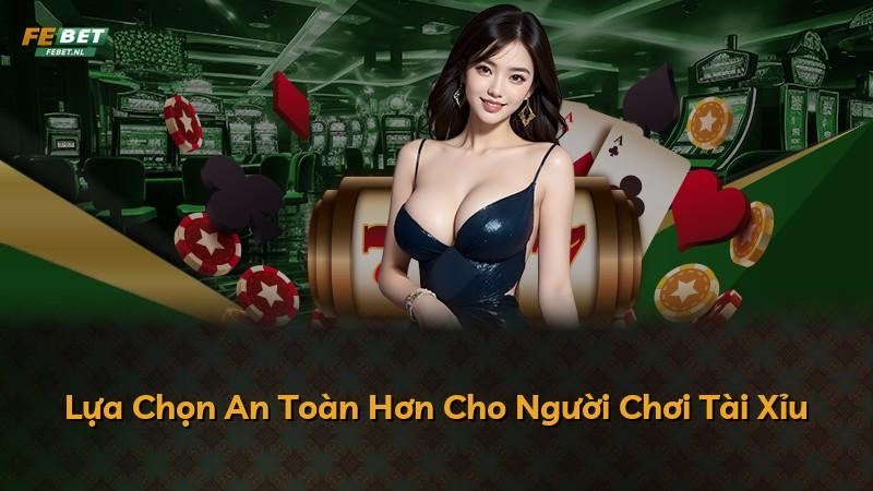 Lựa Chọn An Toàn Hơn Cho Người Chơi Tài Xỉu
