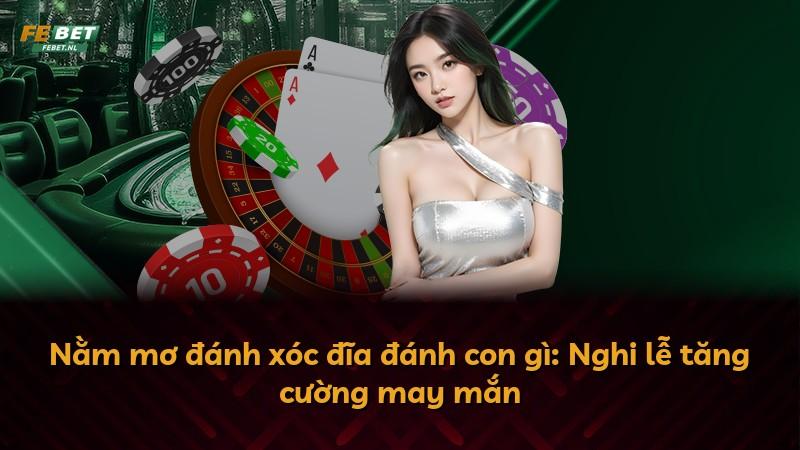Nằm mơ đánh xóc đĩa đánh con gì: Nghi lễ tăng cường may mắn