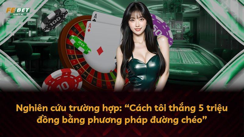 Nghiên cứu trường hợp: “Cách tôi thắng 5 triệu đồng bằng phương pháp đường chéo”