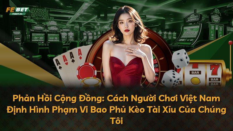 Phản Hồi Cộng Đồng: Cách Người Chơi Việt Nam Định Hình Phạm Vi Bao Phủ Kèo Tài Xỉu Của Chúng Tôi