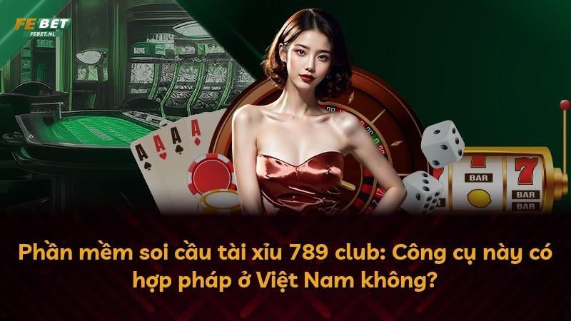 Phần mềm soi cầu tài xỉu 789 club: Công cụ này có hợp pháp ở Việt Nam không?