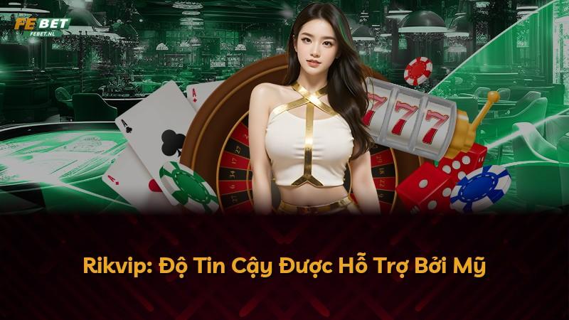 Rikvip: Độ Tin Cậy Được Hỗ Trợ Bởi Mỹ
