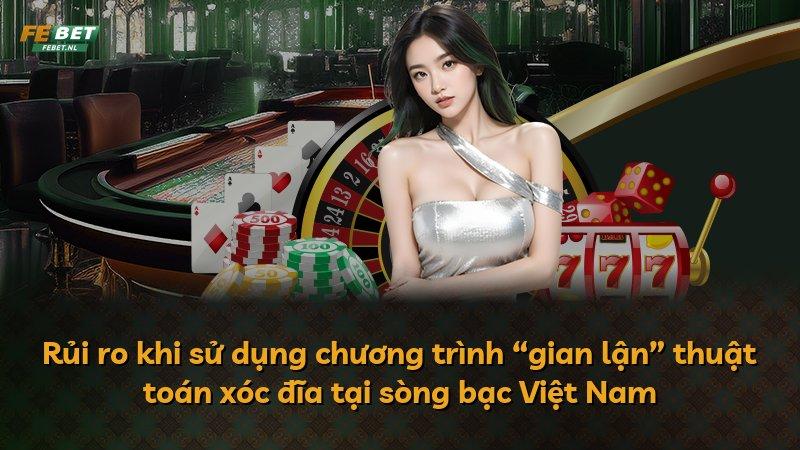 Rủi ro khi sử dụng chương trình “gian lận” thuật toán xóc đĩa tại sòng bạc Việt Nam