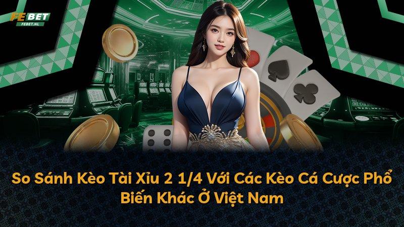 So Sánh Kèo Tài Xỉu 2 1/4 Với Các Kèo Cá Cược Phổ Biến Khác Ở Việt Nam