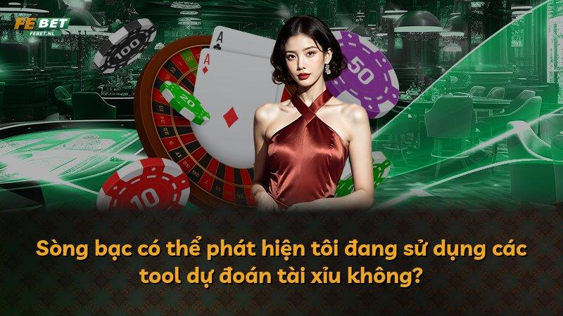 Sòng bạc có thể phát hiện tôi đang sử dụng các tool dự đoán tài xỉu không?