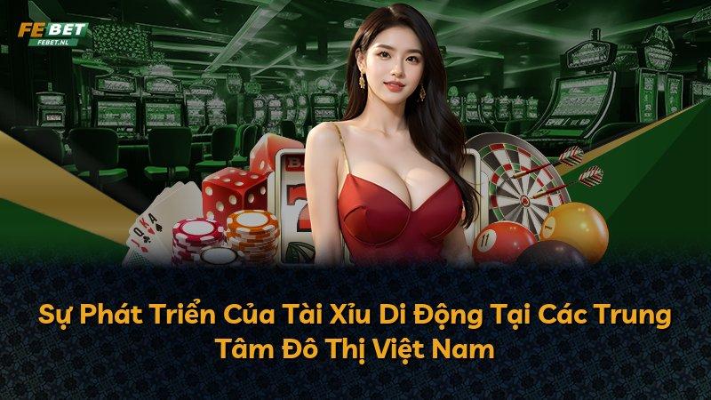 Sự Phát Triển Của Tài Xỉu Di Động Tại Các Trung Tâm Đô Thị Việt Nam