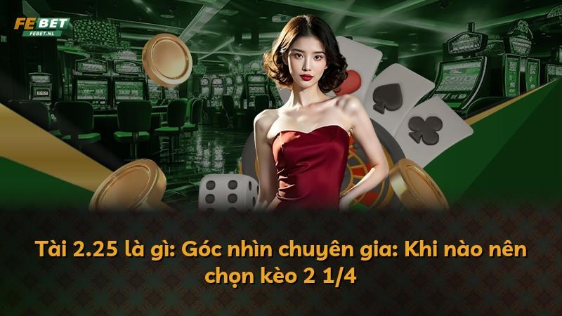 Tài 2.25 là gì: Góc nhìn chuyên gia: Khi nào nên chọn kèo 2 1/4