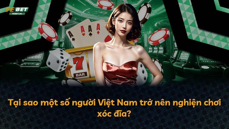 Tại sao một số người Việt Nam trở nên nghiện chơi xóc đĩa?