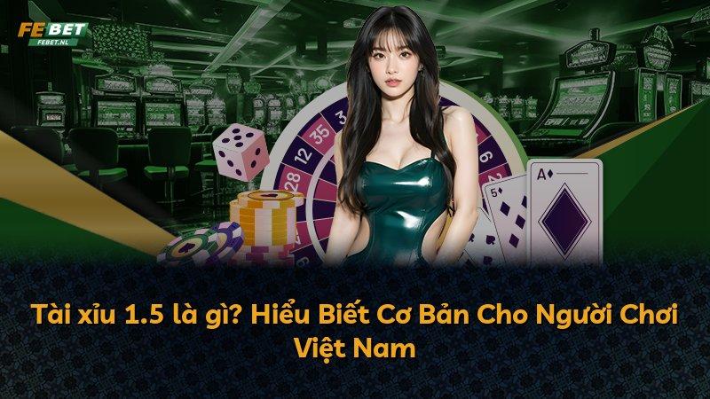 Tài xỉu 1.5 là gì? Hiểu Biết Cơ Bản Cho Người Chơi Việt Nam