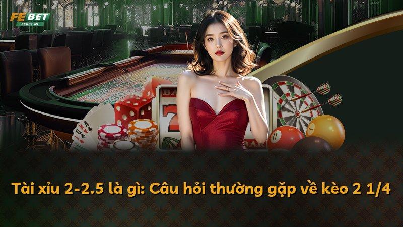 Tài xỉu 2-2.5 là gì: Câu hỏi thường gặp về kèo 2 1/4