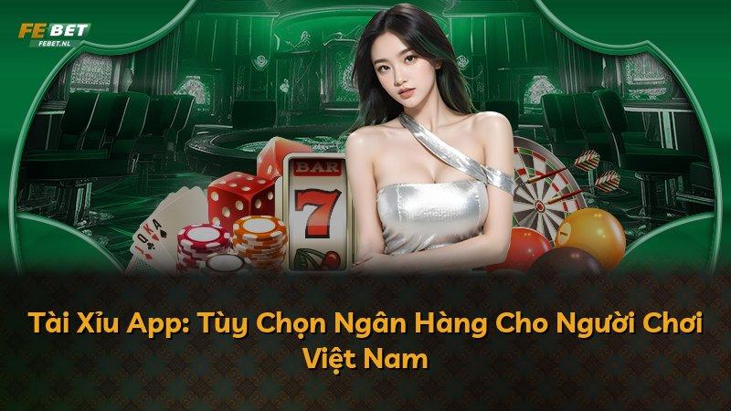Tài Xỉu App: Tùy Chọn Ngân Hàng Cho Người Chơi Việt Nam