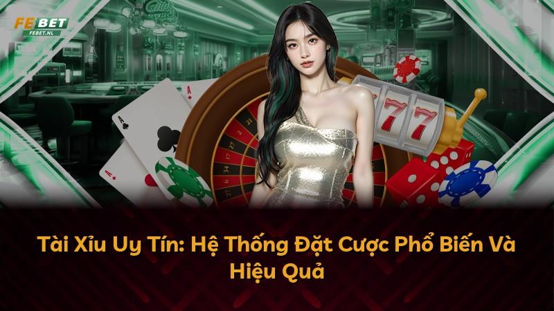Tài Xỉu Uy Tín: Hệ Thống Đặt Cược Phổ Biến Và Hiệu Quả