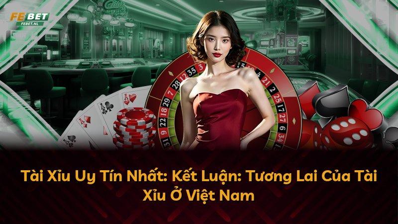 Tài Xỉu Uy Tín Nhất: Kết Luận: Tương Lai Của Tài Xỉu Ở Việt Nam