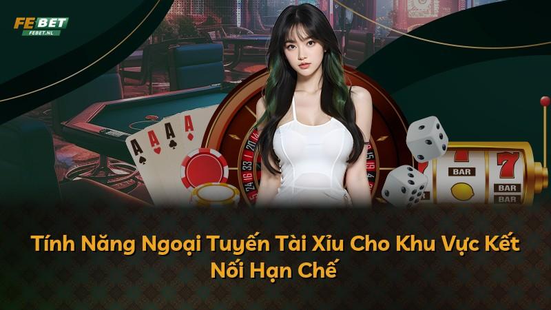 Tính Năng Ngoại Tuyến Tài Xỉu Cho Khu Vực Kết Nối Hạn Chế