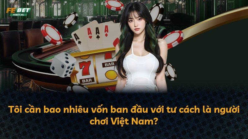 Tôi cần bao nhiêu vốn ban đầu với tư cách là người chơi Việt Nam?