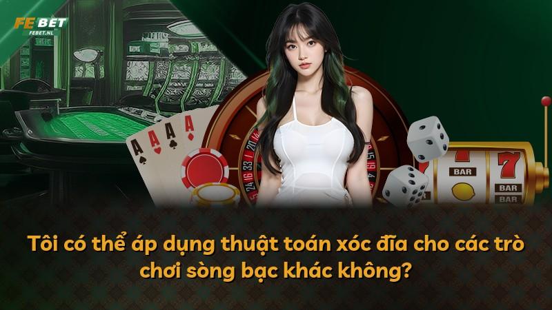 Tôi có thể áp dụng thuật toán xóc đĩa cho các trò chơi sòng bạc khác không?