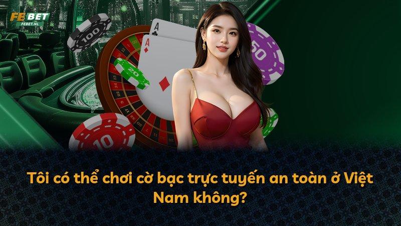 Tôi có thể chơi cờ bạc trực tuyến an toàn ở Việt Nam không?