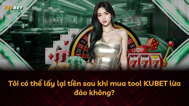 Tôi có thể lấy lại tiền sau khi mua tool KUBET lừa đảo không?