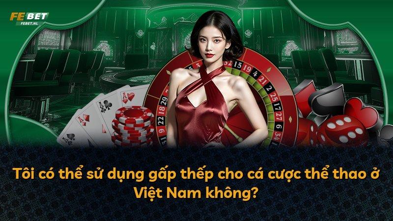 Tôi có thể sử dụng gấp thếp cho cá cược thể thao ở Việt Nam không?
