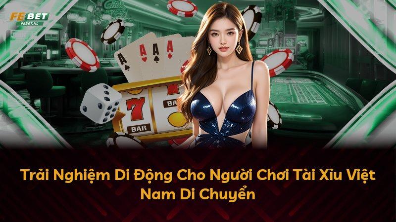 Trải Nghiệm Di Động Cho Người Chơi Tài Xỉu Việt Nam Di Chuyển