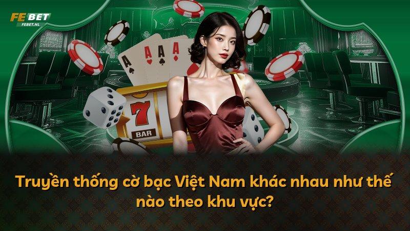Truyền thống cờ bạc Việt Nam khác nhau như thế nào theo khu vực?
