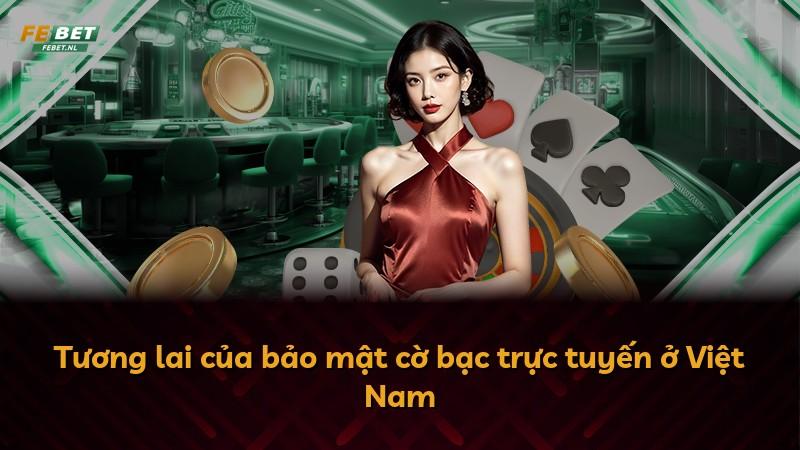 Tương lai của bảo mật cờ bạc trực tuyến ở Việt Nam