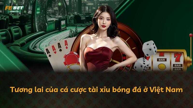 Tương lai của cá cược tài xỉu bóng đá ở Việt Nam