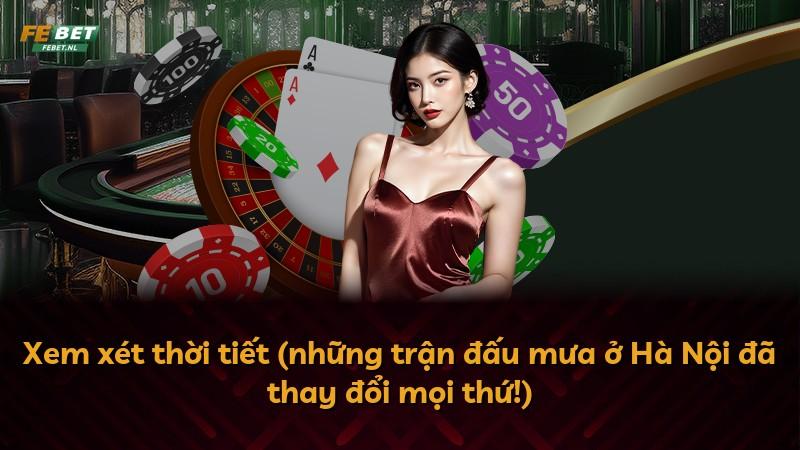 Xem xét thời tiết (những trận đấu mưa ở Hà Nội đã thay đổi mọi thứ!)