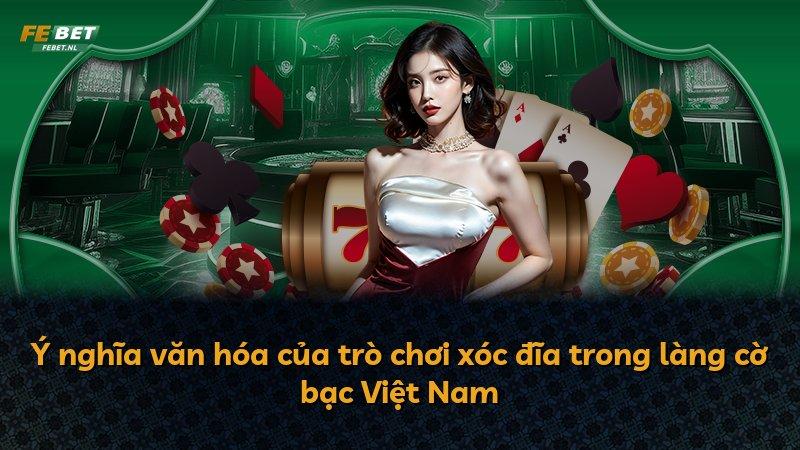 Ý nghĩa văn hóa của trò chơi xóc đĩa trong làng cờ bạc Việt Nam